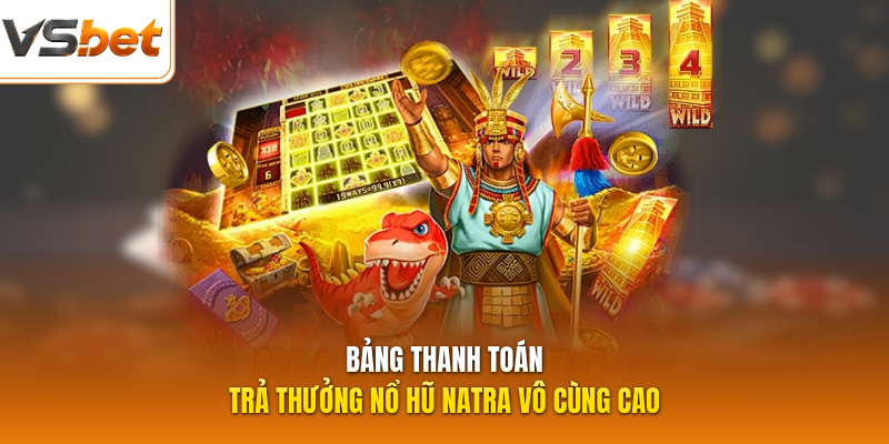 Bảng thanh toán trả thưởng nổ hũ Natra vô cùng cao