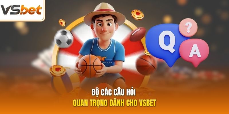 Bộ các câu hỏi quan trọng dành cho VSBET