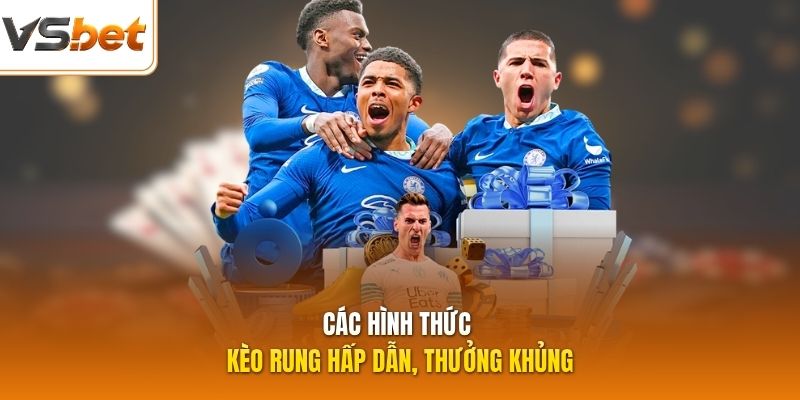 Các hình thức kèo rung hấp dẫn, thưởng khủng