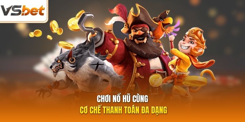 Chơi nổ hũ cùng cơ chế thanh toán đa dạng
