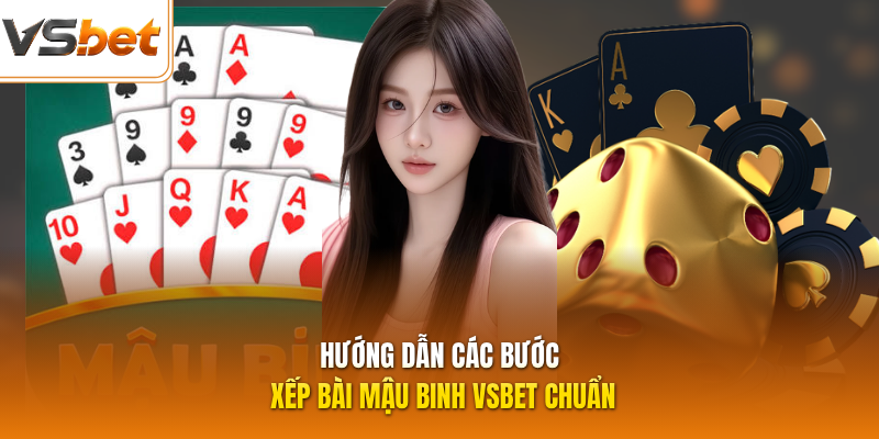 Hướng dẫn các bước xếp bài Mậu Binh VSBET chuẩn