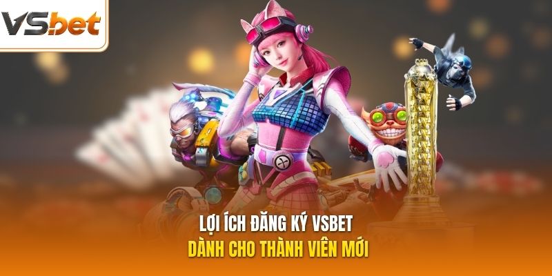 Lợi ích đăng ký VSBET dành cho thành viên mới