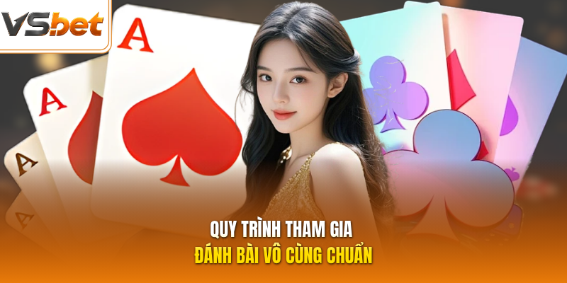 Quy trình tham gia đánh bài vô cùng chuẩn