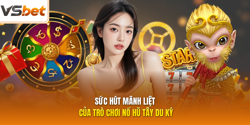 Sức hút mãnh liệt của trò chơi nổ hũ Tây Du Ký