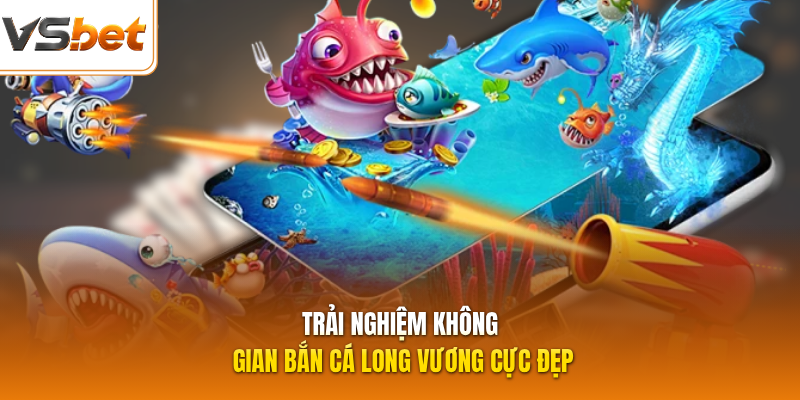 Trải nghiệm không gian bắn cá Long Vương cực đẹp